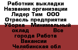 Работник выкладки › Название организации ­ Лидер Тим, ООО › Отрасль предприятия ­ Уборка › Минимальный оклад ­ 28 000 - Все города Работа » Вакансии   . Челябинская обл.,Снежинск г.